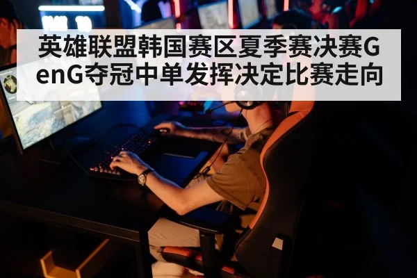 英雄联盟韩国赛区夏季赛决赛GenG夺冠中单发挥决定比赛走向 - kaiyun