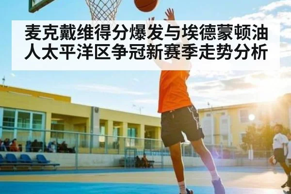 麦克戴维得分爆发与埃德蒙顿油人太平洋区争冠新赛季走势分析 | kaiyun