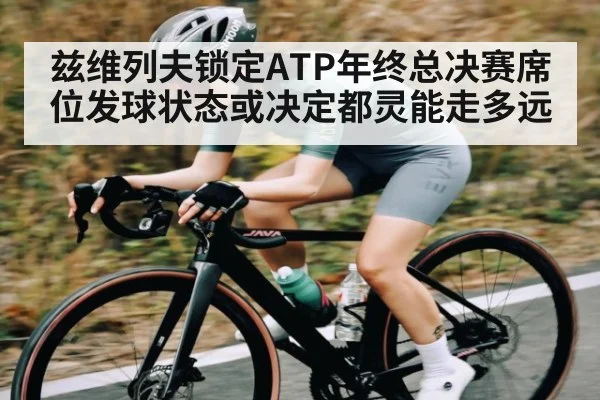 兹维列夫锁定ATP年终总决赛席位发球状态或决定都灵能走多远 | kaiyun