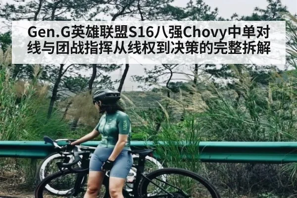 Gen.G英雄联盟S16八强Chovy中单对线与团战指挥从线权到决策的完整拆解